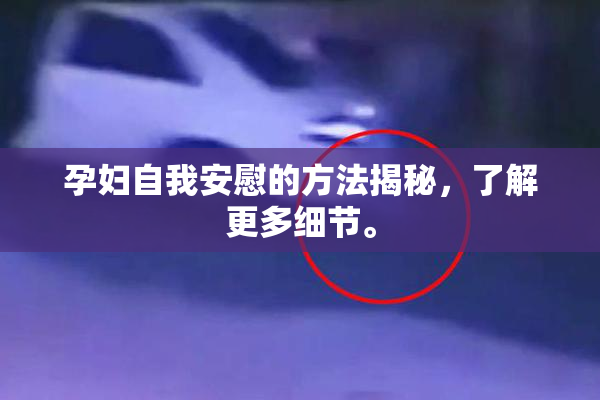 孕妇自我安慰的方法揭秘，了解更多细节。