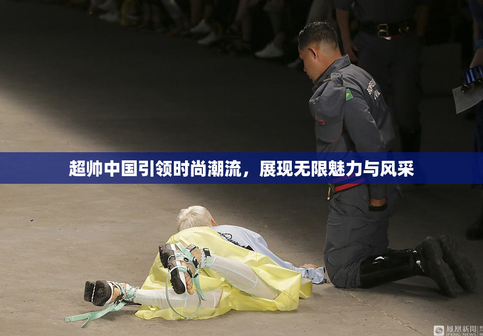 超帅中国引领时尚潮流，展现无限魅力与风采