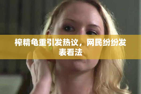 榨精龟重引发热议，网民纷纷发表看法