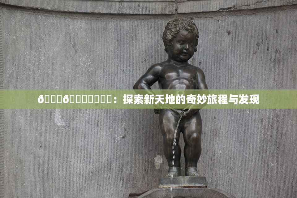 🍆🍑❌‌❌‌：探索新天地的奇妙旅程与发现