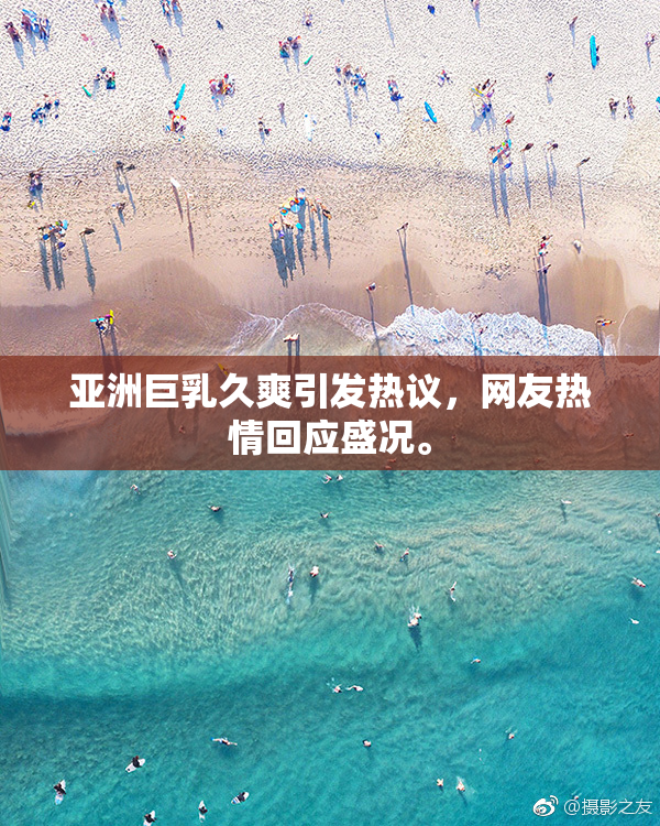 亚洲巨乳久爽引发热议，网友热情回应盛况。