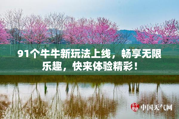 91个牛牛新玩法上线，畅享无限乐趣，快来体验精彩！