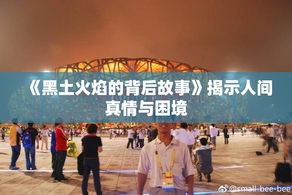 《黑土火焰的背后故事》揭示人间真情与困境