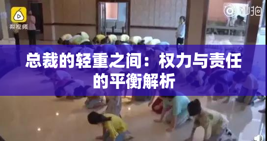 总裁的轻重之间：权力与责任的平衡解析