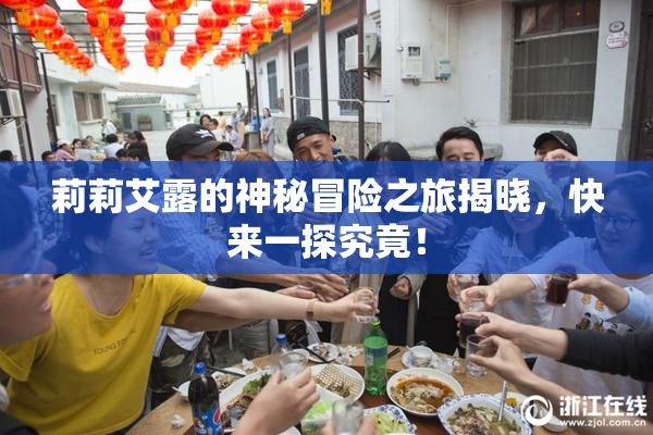 莉莉艾露的神秘冒险之旅揭晓，快来一探究竟！
