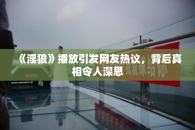 《淫狼》播放引发网友热议，背后真相令人深思