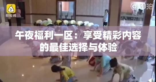 午夜福利一区：享受精彩内容的最佳选择与体验