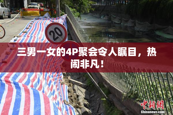 三男一女的4P聚会令人瞩目，热闹非凡！