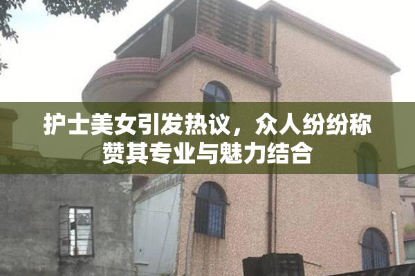 护士美女引发热议，众人纷纷称赞其专业与魅力结合
