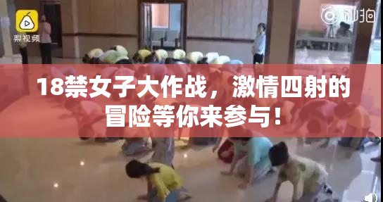 18禁女子大作战，激情四射的冒险等你来参与！