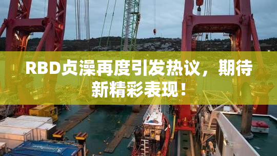 RBD贞澡再度引发热议，期待新精彩表现！