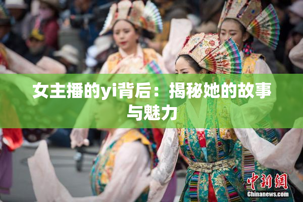女主播的yi背后：揭秘她的故事与魅力