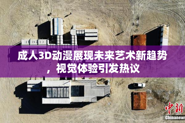 成人3D动漫展现未来艺术新趋势，视觉体验引发热议
