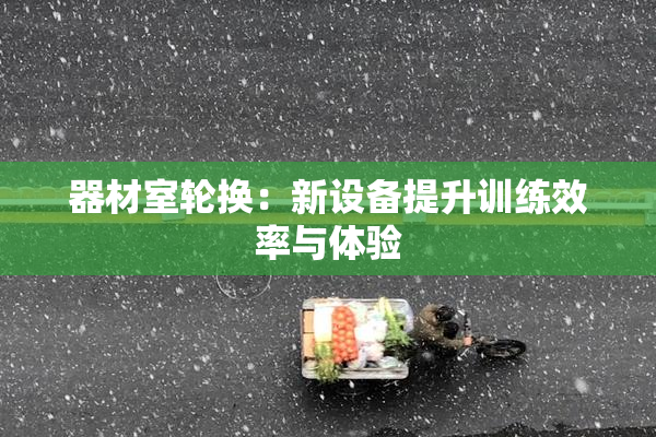 器材室轮换：新设备提升训练效率与体验