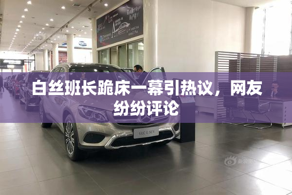 白丝班长跪床一幕引热议，网友纷纷评论
