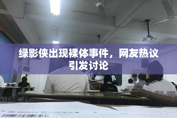 绿影侠出现裸体事件，网友热议引发讨论