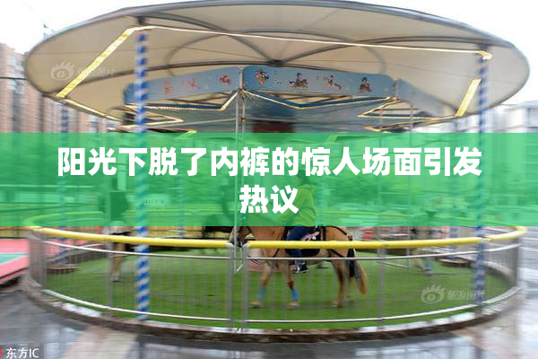 阳光下脱了内裤的惊人场面引发热议