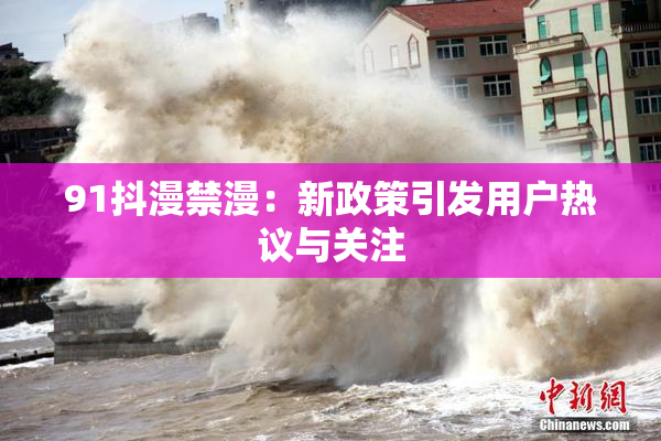 91抖漫禁漫：新政策引发用户热议与关注
