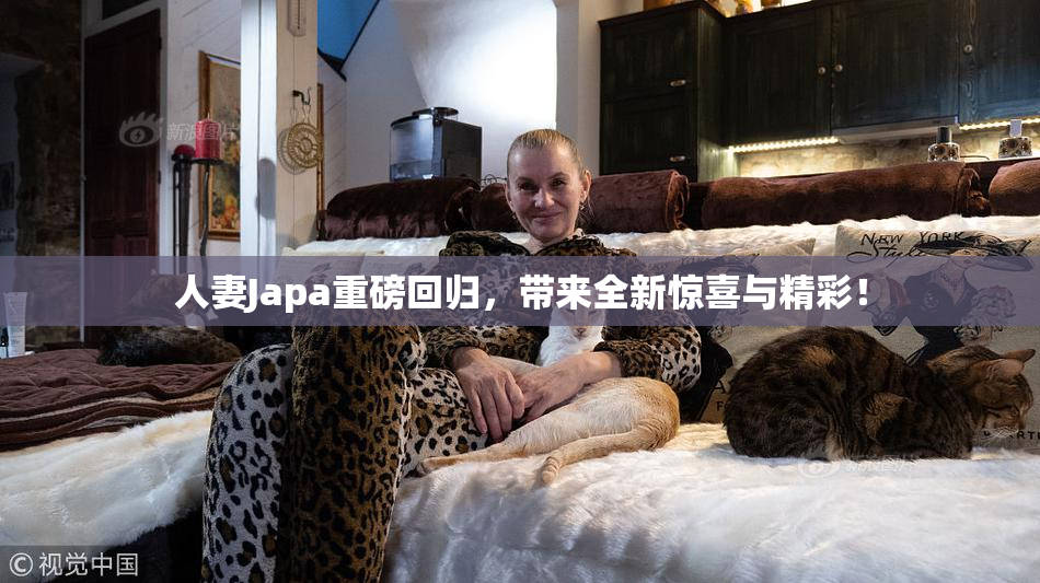 人妻Japa重磅回归，带来全新惊喜与精彩！