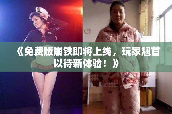 《免费版崩铁即将上线，玩家翘首以待新体验！》