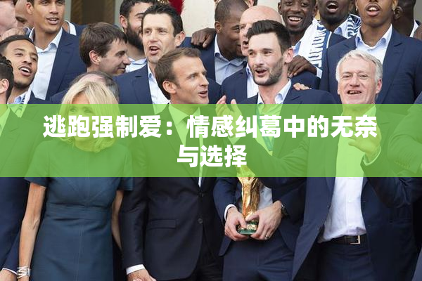 逃跑强制爱：情感纠葛中的无奈与选择