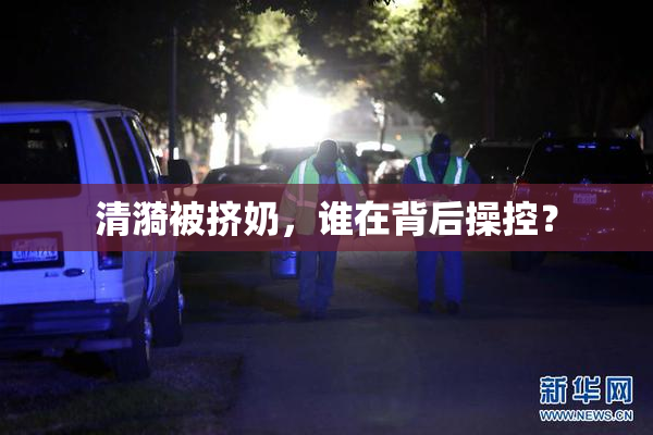 清漪被挤奶，谁在背后操控？