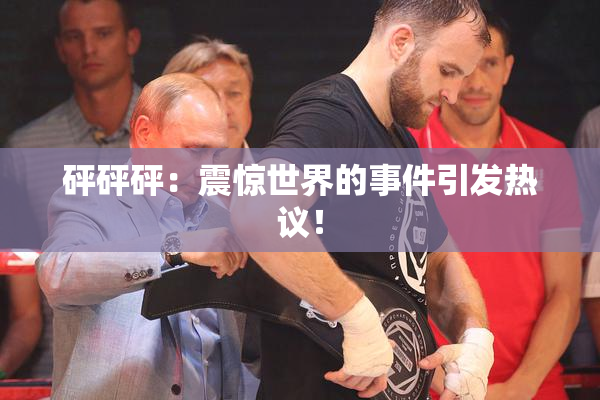 砰砰砰：震惊世界的事件引发热议！