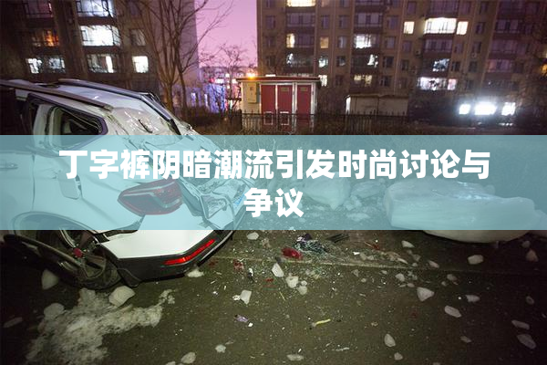 丁字裤阴暗潮流引发时尚讨论与争议