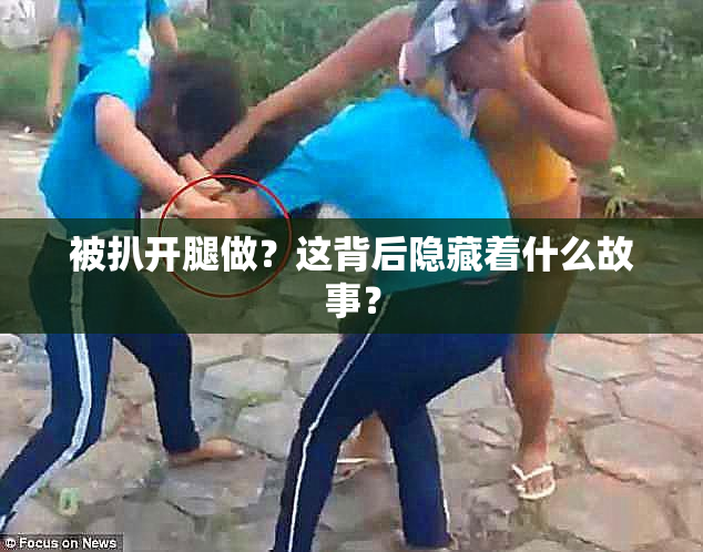 被扒开腿做？这背后隐藏着什么故事？