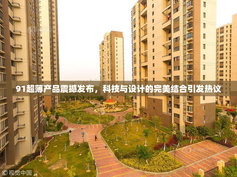 91超薄产品震撼发布，科技与设计的完美结合引发热议