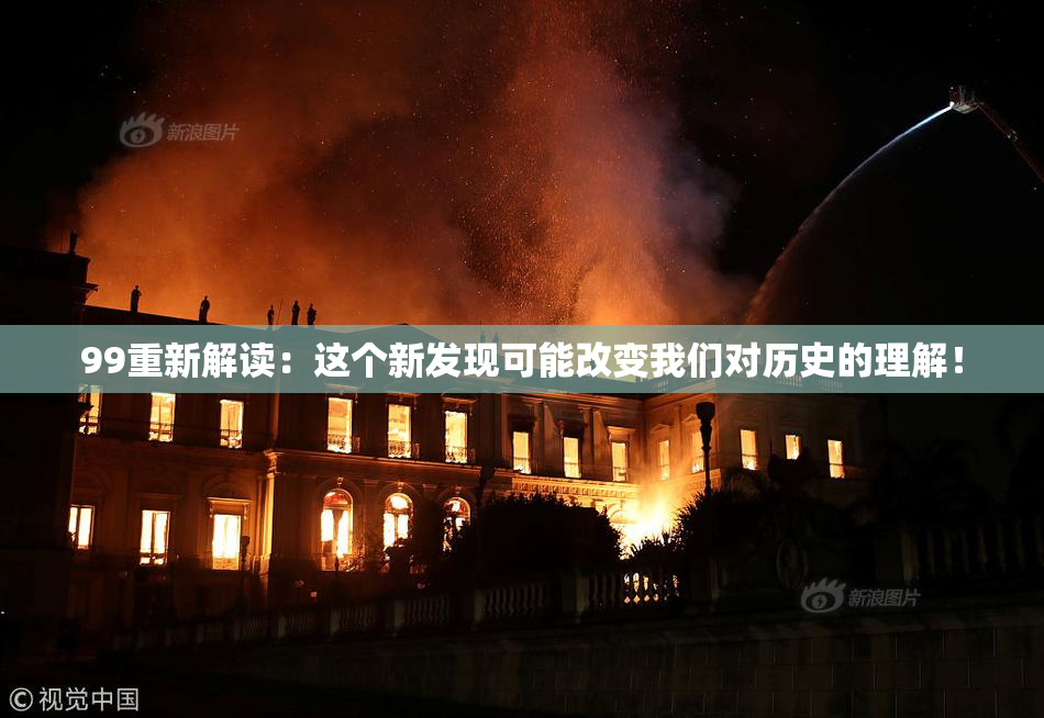 99重新解读：这个新发现可能改变我们对历史的理解！