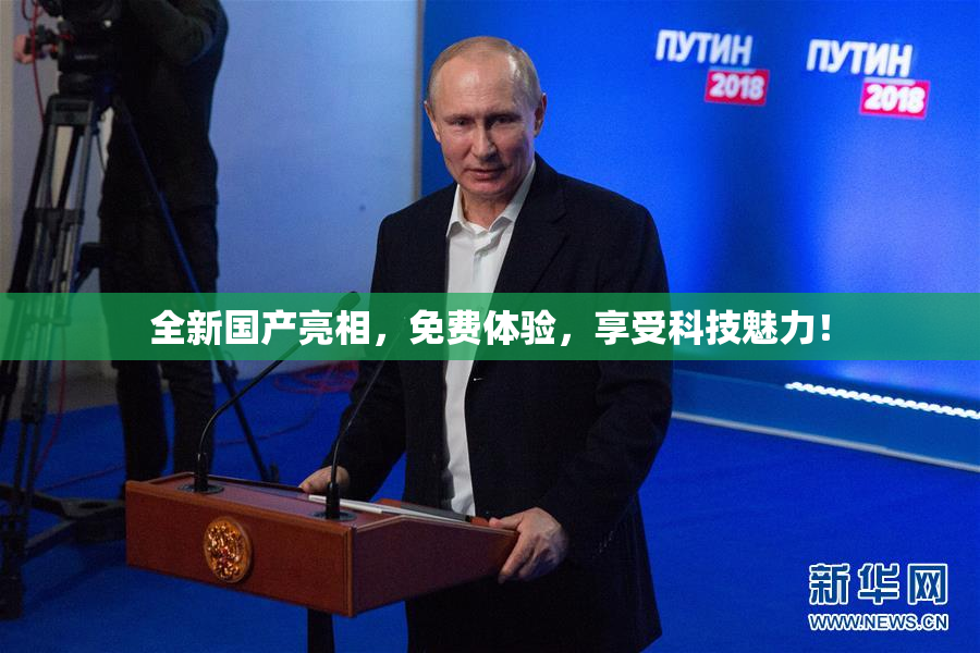 全新国产亮相，免费体验，享受科技魅力！