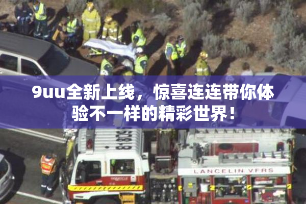 9uu全新上线，惊喜连连带你体验不一样的精彩世界！