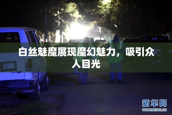 白丝魅魔展现魔幻魅力，吸引众人目光