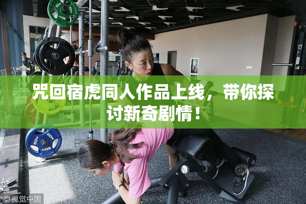 咒回宿虎同人作品上线，带你探讨新奇剧情！