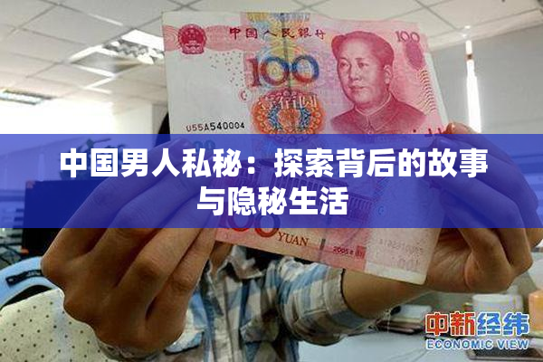 中国男人私秘：探索背后的故事与隐秘生活