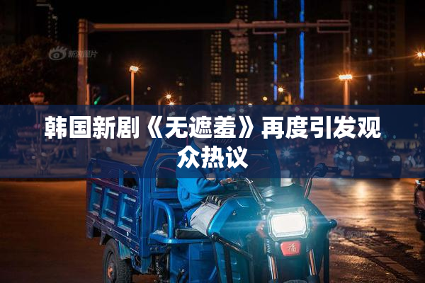 韩国新剧《无遮羞》再度引发观众热议