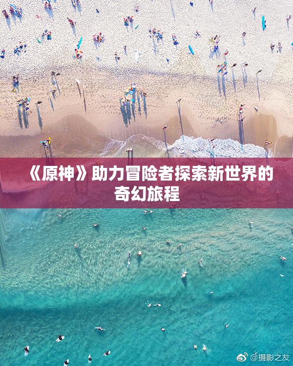 《原神》助力冒险者探索新世界的奇幻旅程
