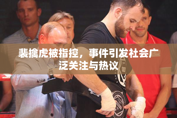 裴擒虎被指控，事件引发社会广泛关注与热议