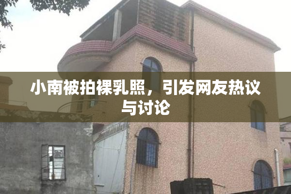 小南被拍裸乳照，引发网友热议与讨论