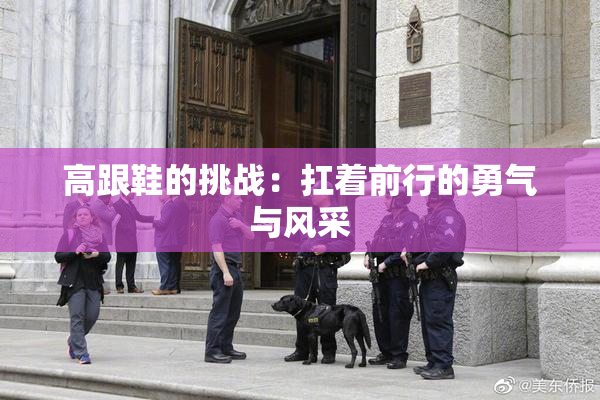 高跟鞋的挑战：扛着前行的勇气与风采