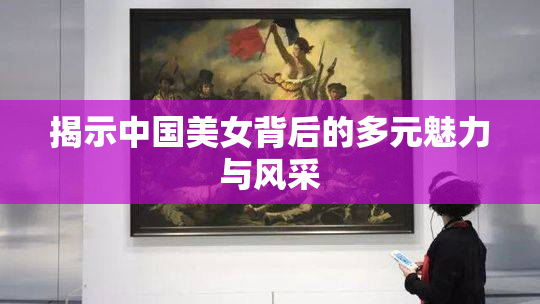 揭示中国美女背后的多元魅力与风采