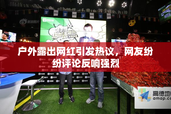 户外露出网红引发热议，网友纷纷评论反响强烈