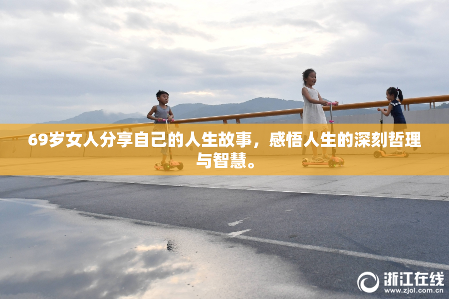 69岁女人分享自己的人生故事，感悟人生的深刻哲理与智慧。