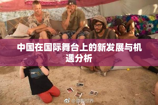 中国在国际舞台上的新发展与机遇分析