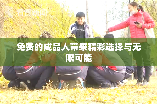 免费的成品人带来精彩选择与无限可能