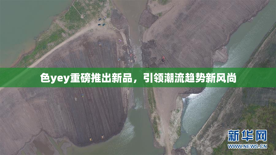 色yey重磅推出新品，引领潮流趋势新风尚