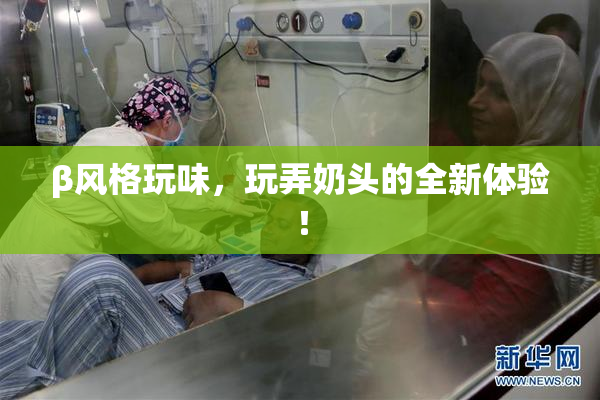 β风格玩味，玩弄奶头的全新体验！