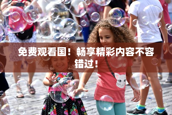 免费观看国！畅享精彩内容不容错过！