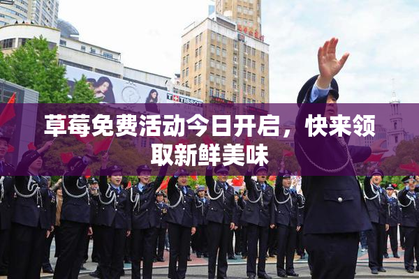 草莓免费活动今日开启，快来领取新鲜美味